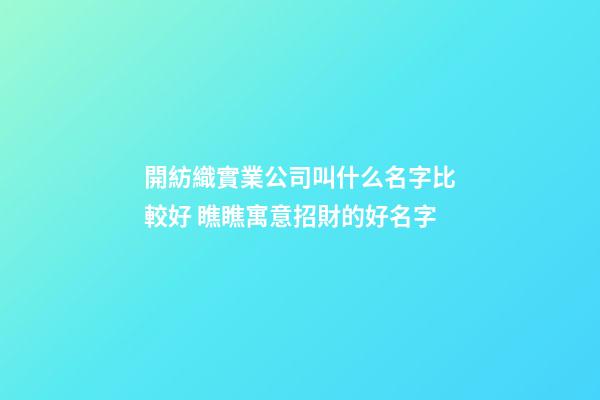 開紡織實業公司叫什么名字比較好 瞧瞧寓意招財的好名字-第1張-公司起名-玄機派